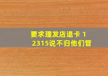 要求理发店退卡 12315说不归他们管